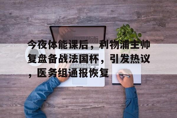 关于今夜体能课后，利物浦主帅复盘备战法国杯，引发热议，医务组通报恢复的信息-爱游戏